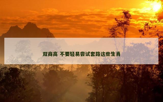 双商高 不要轻易尝试套路这些生肖