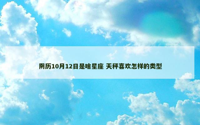 阴历10月12日是啥星座 天秤喜欢怎样的类型