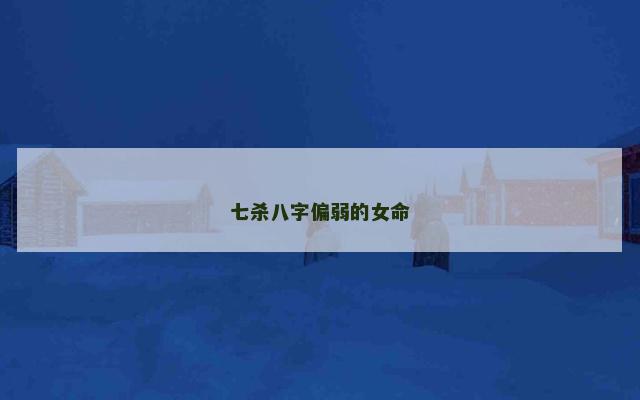 七杀八字偏弱的女命