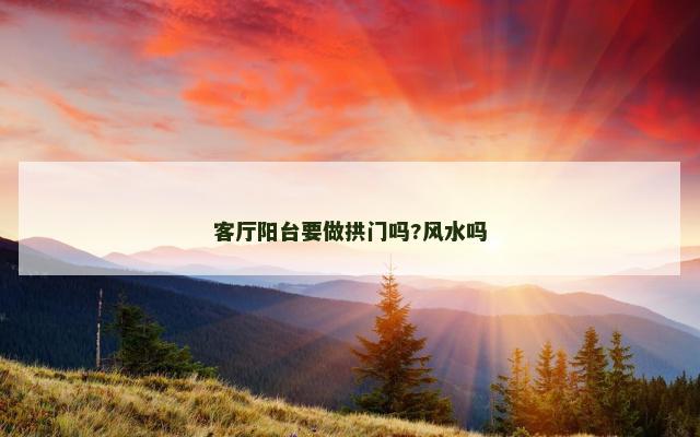 客厅阳台要做拱门吗?风水吗