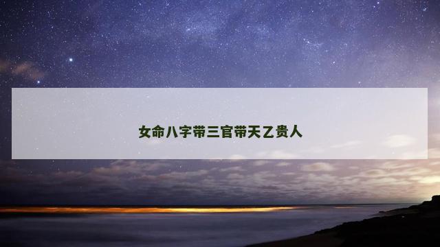 女命八字带三官带天乙贵人
