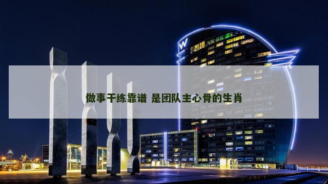 做事干练靠谱 是团队主心骨的生肖