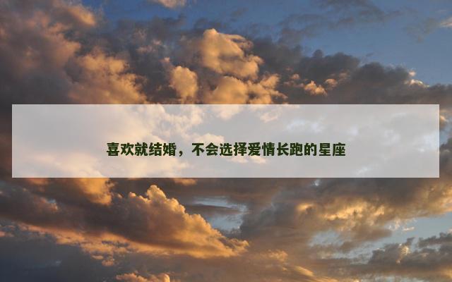 喜欢就结婚，不会选择爱情长跑的星座