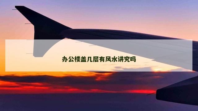 办公楼盖几层有风水讲究吗