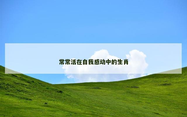 常常活在自我感动中的生肖