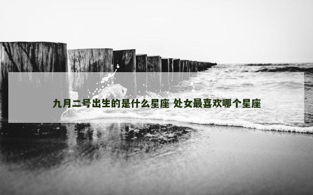 九月二号出生的是什么星座 处女最喜欢哪个星座