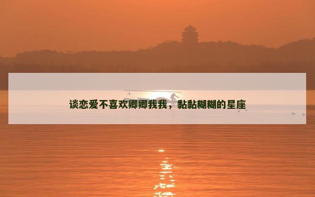 谈恋爱不喜欢卿卿我我，黏黏糊糊的星座