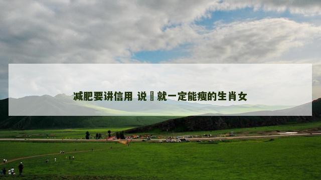 减肥要讲信用 说痩就一定能瘦的生肖女