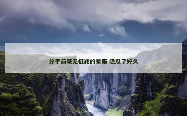 分手前毫无征兆的星座 隐忍了好久