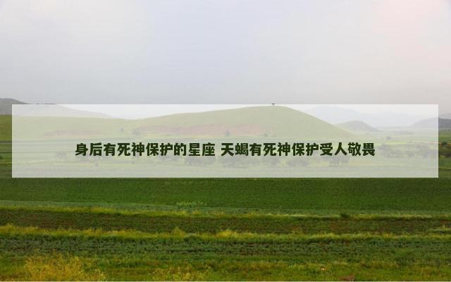 身后有死神保护的星座 天蝎有死神保护受人敬畏