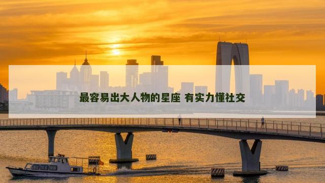 最容易出大人物的星座 有实力懂社交