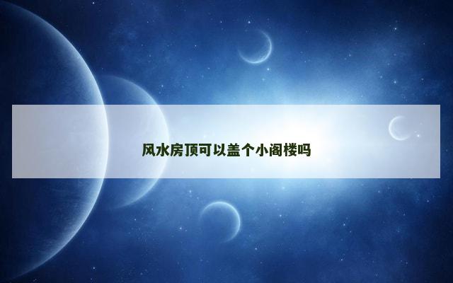 风水房顶可以盖个小阁楼吗