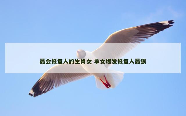 最会报复人的生肖女 羊女爆发报复人最狠