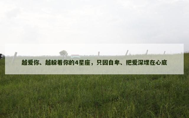 越爱你、越躲着你的4星座，只因自卑、把爱深埋在心底
