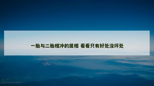 一胎与二胎相冲的属相 看看只有好处没坏处