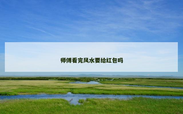 师傅看完风水要给红包吗