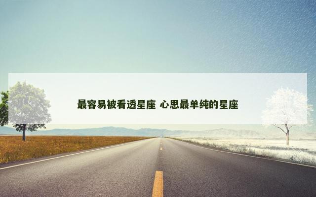 最容易被看透星座 心思最单纯的星座