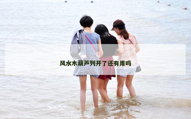 风水木葫芦列开了还有用吗