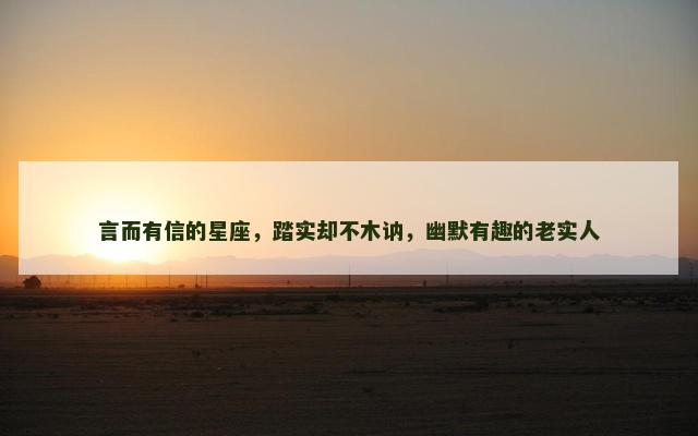言而有信的星座，踏实却不木讷，幽默有趣的老实人