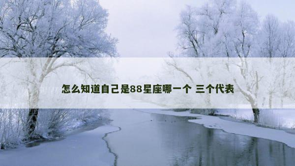 怎么知道自己是88星座哪一个 三个代表