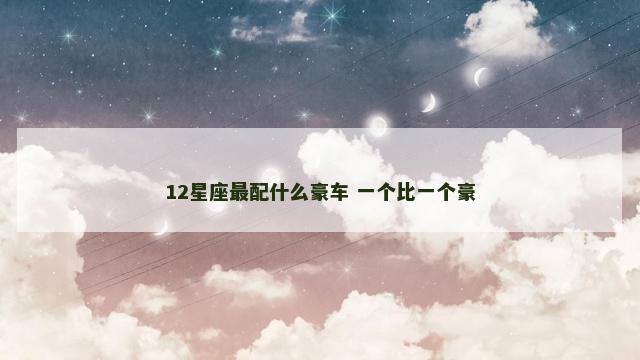12星座最配什么豪车 一个比一个豪
