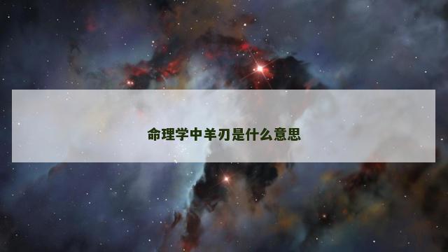 命理学中羊刃是什么意思