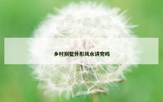 乡村别墅外形风水讲究吗