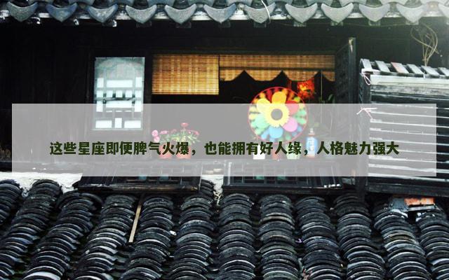 这些星座即便脾气火爆，也能拥有好人缘，人格魅力强大