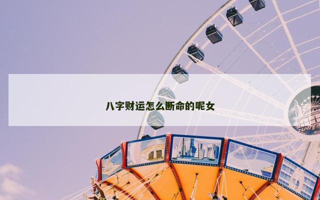八字财运怎么断命的呢女