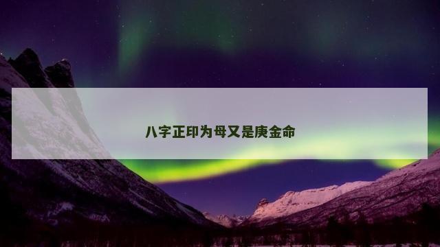八字正印为母又是庚金命