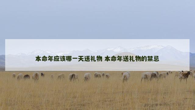本命年应该哪一天送礼物 本命年送礼物的禁忌