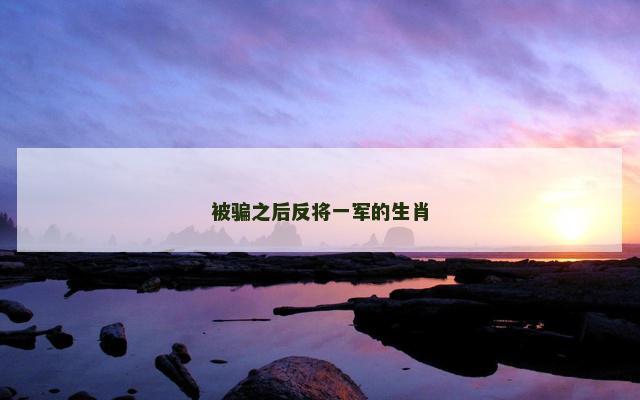 被骗之后反将一军的生肖