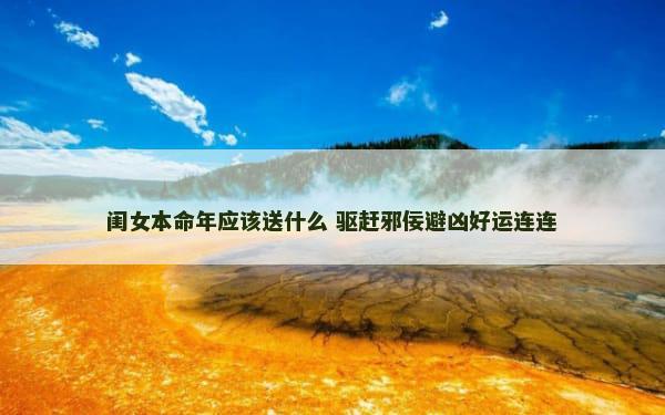 闺女本命年应该送什么 驱赶邪佞避凶好运连连