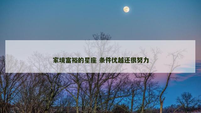 家境富裕的星座 条件优越还很努力
