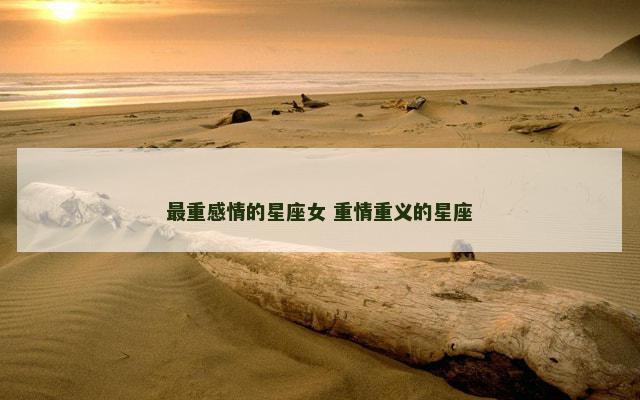 最重感情的星座女 重情重义的星座