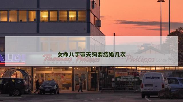 女命八字带天狗要结婚几次