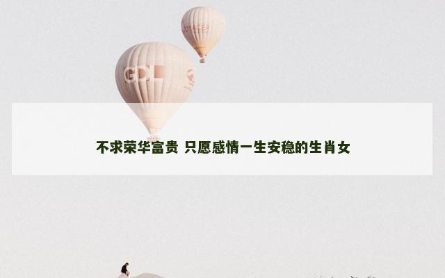 不求荣华富贵 只愿感情一生安稳的生肖女