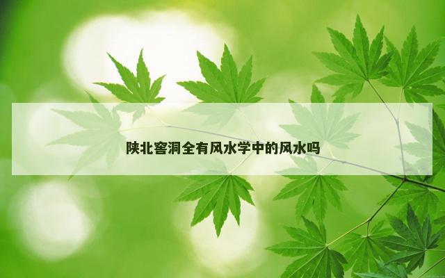 陕北窖洞全有风水学中的风水吗