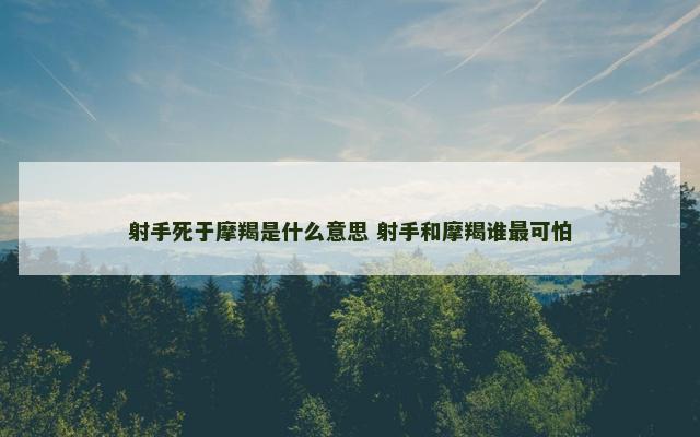 射手死于摩羯是什么意思 射手和摩羯谁最可怕