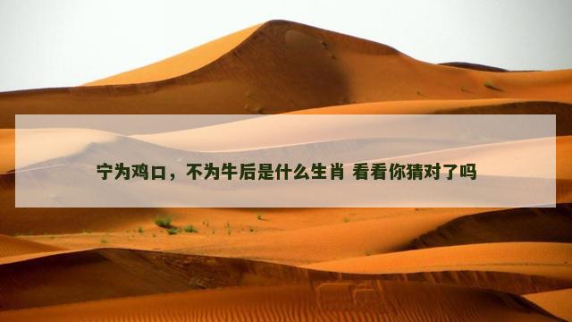 宁为鸡口，不为牛后是什么生肖 看看你猜对了吗
