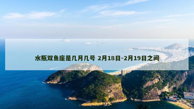 水瓶双鱼座是几月几号 2月18日-2月19日之间
