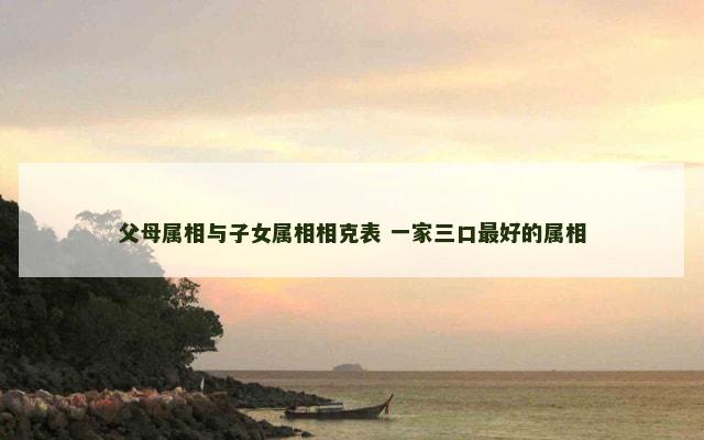 父母属相与子女属相相克表 一家三口最好的属相