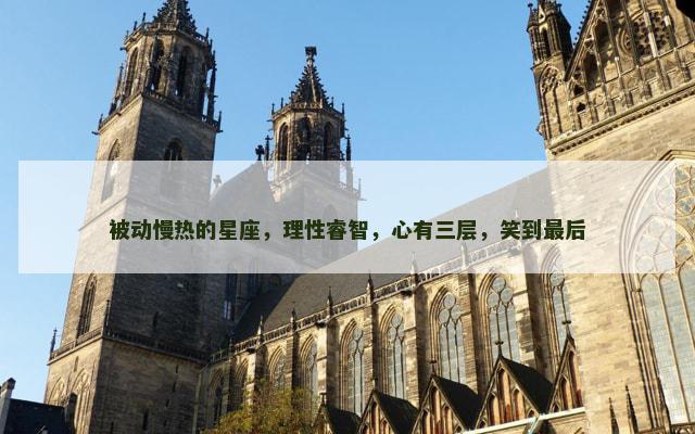 被动慢热的星座，理性睿智，心有三层，笑到最后