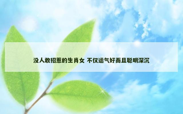 没人敢招惹的生肖女 不仅运气好而且聪明深沉