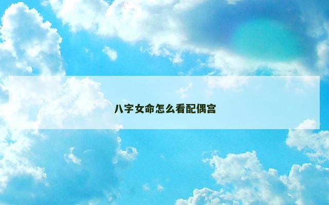 八字女命怎么看配偶宫