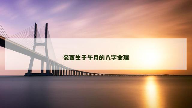 癸酉生于午月的八字命理