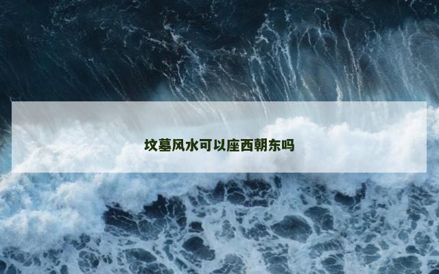 坟墓风水可以座西朝东吗