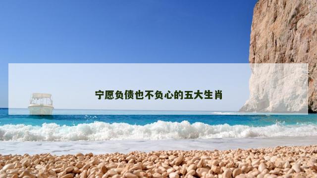 宁愿负债也不负心的五大生肖