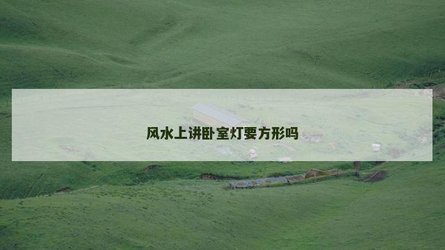 风水上讲卧室灯要方形吗