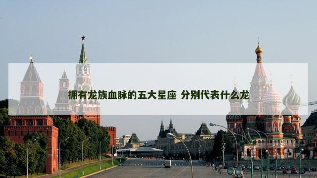 拥有龙族血脉的五大星座 分别代表什么龙
